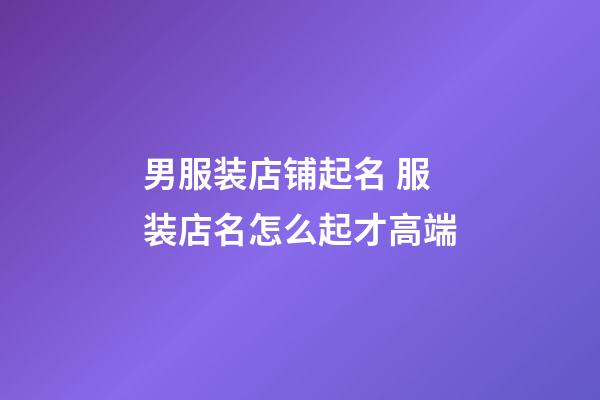 男服装店铺起名 服装店名怎么起才高端-第1张-店铺起名-玄机派